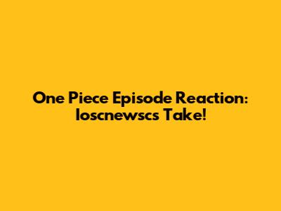 One Piece Episode Reaction: Ioscnewsc's Take!