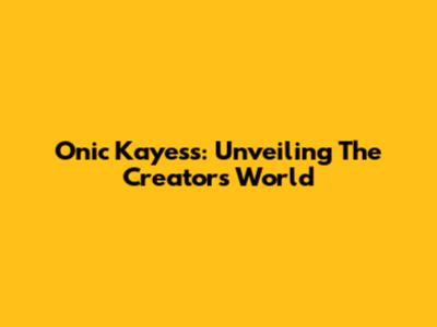 Onic Kayess: Unveiling The Creator's World