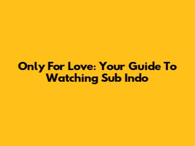 Only For Love: Your Guide To Watching Sub Indo