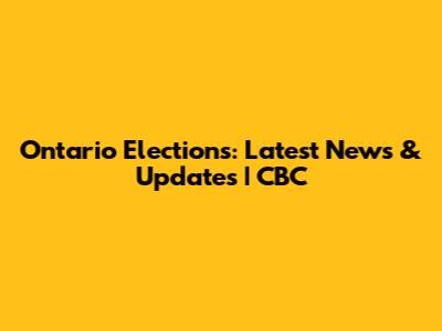 Ontario Elections: Latest News & Updates | CBC