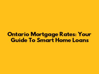 Ontario Mortgage Rates: Your Guide To Smart Home Loans