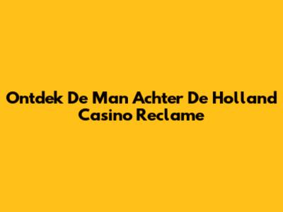 Ontdek De Man Achter De Holland Casino Reclame