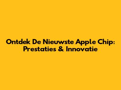 Ontdek De Nieuwste Apple Chip: Prestaties & Innovatie