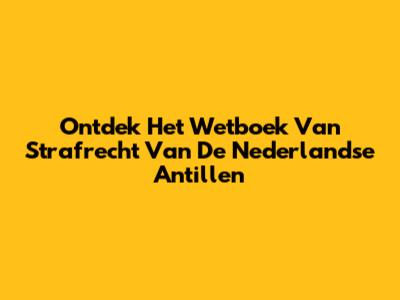 Ontdek Het Wetboek Van Strafrecht Van De Nederlandse Antillen