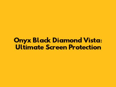 Onyx Black Diamond Vista: Ultimate Screen Protection