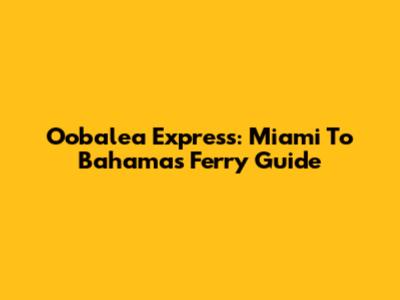 Oobalea Express: Miami To Bahamas Ferry Guide