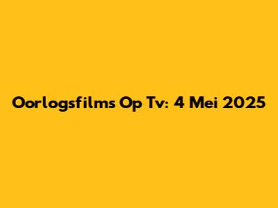 Oorlogsfilms Op Tv: 4 Mei 2025