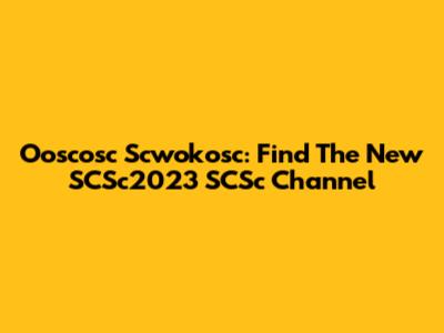 Ooscosc Scwokosc: Find The New SCSc2023 SCSc Channel