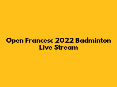 Open Francesc 2022 Badminton Live Stream