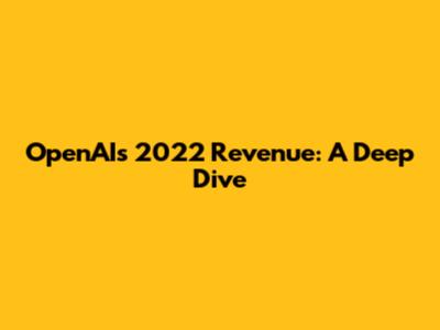 OpenAI's 2022 Revenue: A Deep Dive