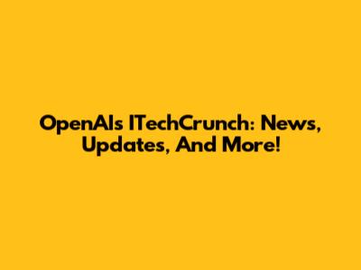 OpenAI's ITechCrunch: News, Updates, And More!