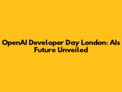 OpenAI Developer Day London: AI's Future Unveiled