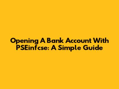 Opening A Bank Account With PSEinfcse: A Simple Guide