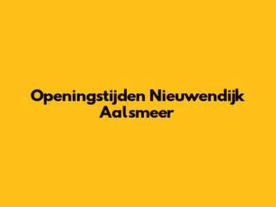 Openingstijden Nieuwendijk Aalsmeer