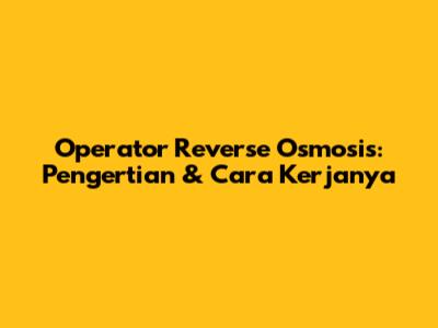 Operator Reverse Osmosis: Pengertian & Cara Kerjanya