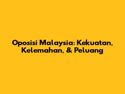Oposisi Malaysia: Kekuatan, Kelemahan, & Peluang