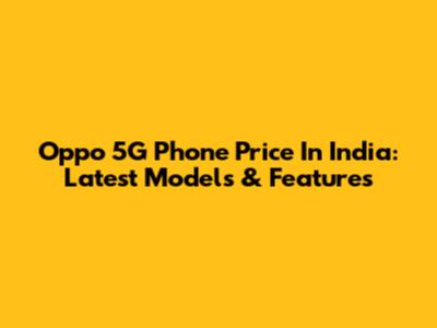 Oppo 5G Phone Price In India: Latest Models & Features