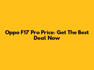 Oppo F17 Pro Price: Get The Best Deal Now