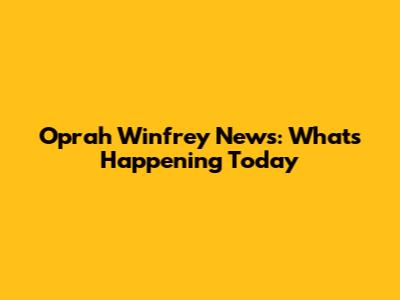 Oprah Winfrey News: What's Happening Today
