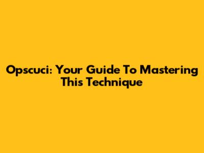 Opscuci: Your Guide To Mastering This Technique
