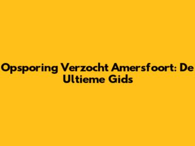 Opsporing Verzocht Amersfoort: De Ultieme Gids