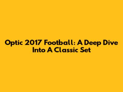 Optic 2017 Football: A Deep Dive Into A Classic Set