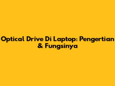 Optical Drive Di Laptop: Pengertian & Fungsinya