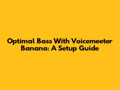 Optimal Bass With Voicemeeter Banana: A Setup Guide