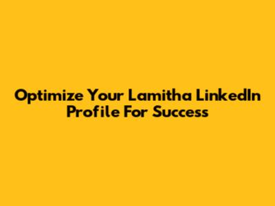 Optimize Your Lamitha LinkedIn Profile For Success
