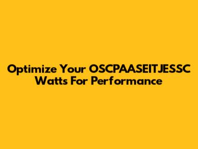 Optimize Your OSCPAASEITJESSC Watts For Performance