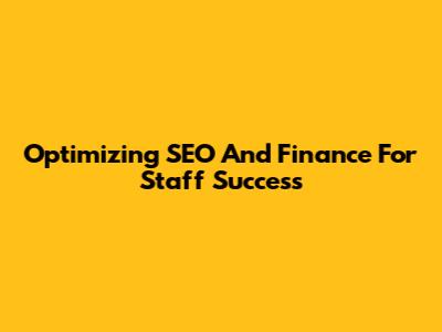 Optimizing SEO And Finance For Staff Success