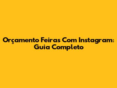 Orçamento Feiras Com Instagram: Guia Completo