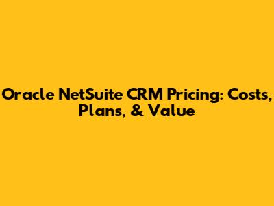 Oracle NetSuite CRM Pricing: Costs, Plans, & Value