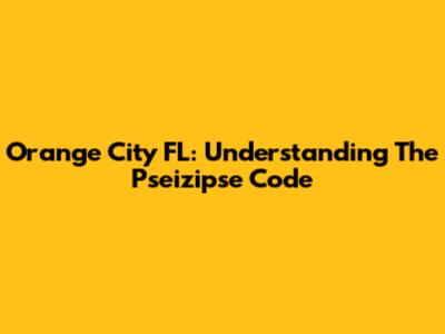 Orange City FL: Understanding The Pseizipse Code