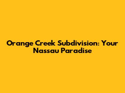 Orange Creek Subdivision: Your Nassau Paradise