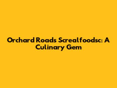 Orchard Road's Screalfoodsc: A Culinary Gem