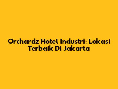 Orchardz Hotel Industri: Lokasi Terbaik Di Jakarta
