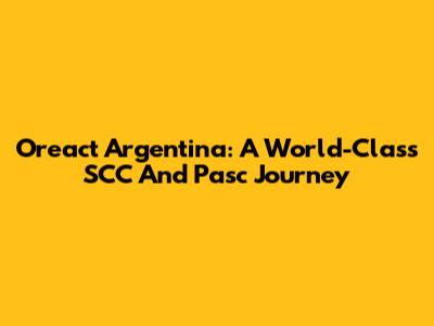 Oreact Argentina: A World-Class SCC And Pasc Journey