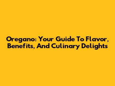 Oregano: Your Guide To Flavor, Benefits, And Culinary Delights
