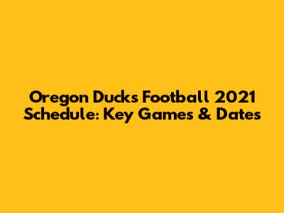 Oregon Ducks Football 2021 Schedule: Key Games & Dates