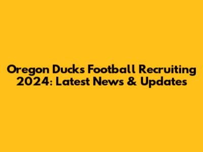 Oregon Ducks Football Recruiting 2024: Latest News & Updates