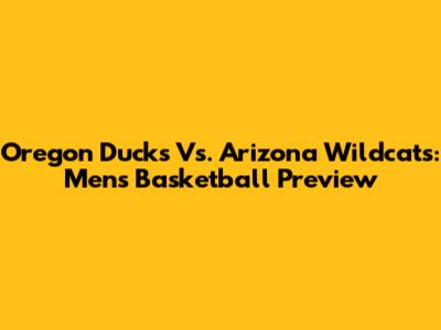 Oregon Ducks Vs. Arizona Wildcats: Men's Basketball Preview