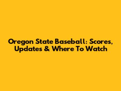 Oregon State Baseball: Scores, Updates & Where To Watch