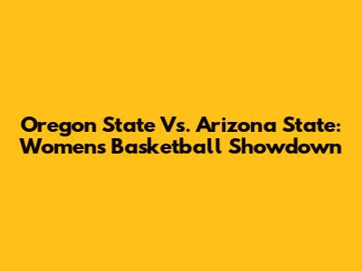 Oregon State Vs. Arizona State: Women's Basketball Showdown