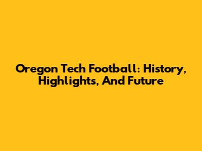 Oregon Tech Football: History, Highlights, And Future
