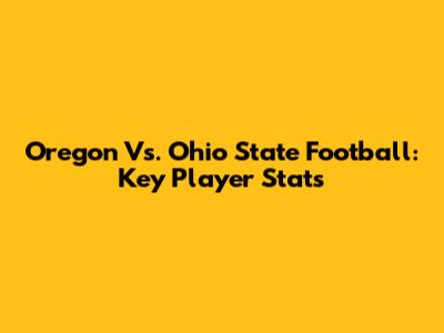 Oregon Vs. Ohio State Football: Key Player Stats