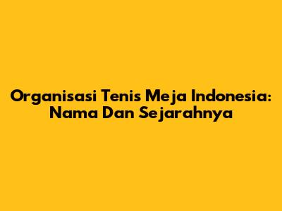 Organisasi Tenis Meja Indonesia: Nama Dan Sejarahnya