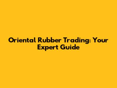Oriental Rubber Trading: Your Expert Guide