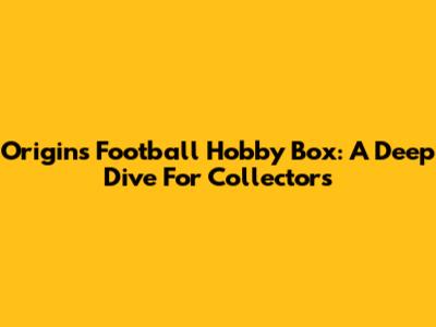Origins Football Hobby Box: A Deep Dive For Collectors