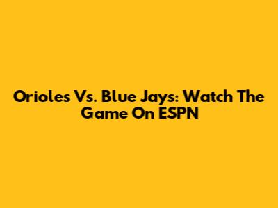 Orioles Vs. Blue Jays: Watch The Game On ESPN